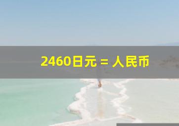 2460日元 = 人民币